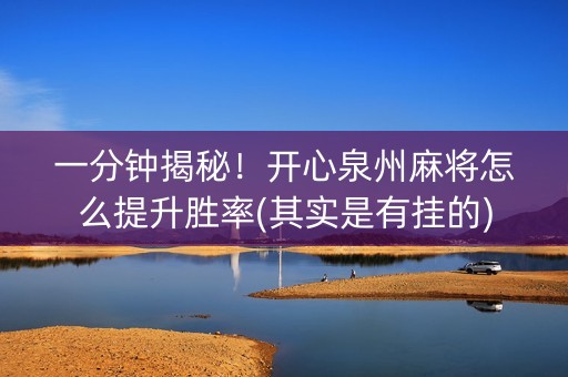 一分钟揭秘！开心泉州麻将怎么提升胜率(其实是有挂的)