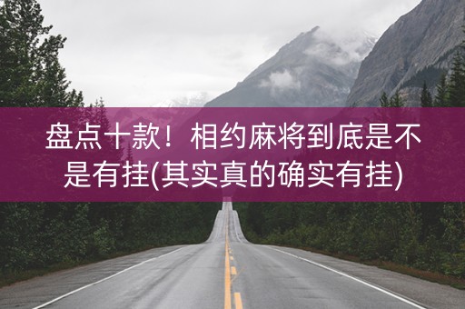 盘点十款！相约麻将到底是不是有挂(其实真的确实有挂)