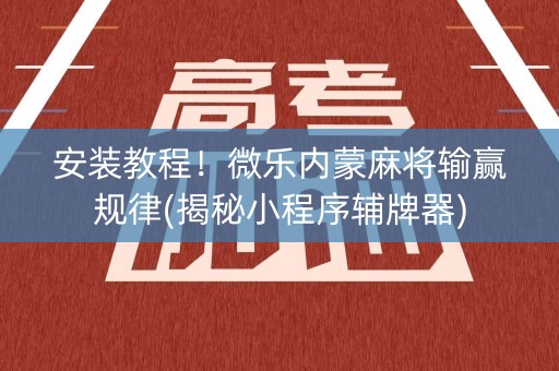 安装教程！微乐内蒙麻将输赢规律(揭秘小程序辅牌器)