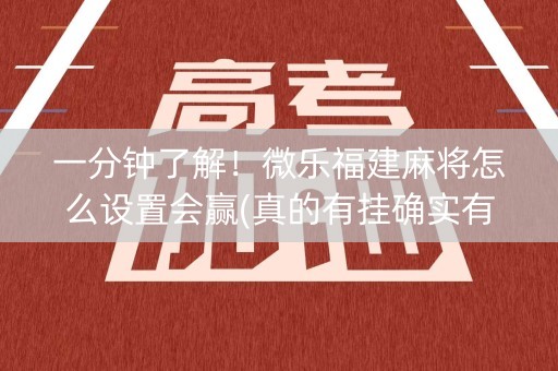 一分钟了解！微乐福建麻将怎么设置会赢(真的有挂确实有挂)