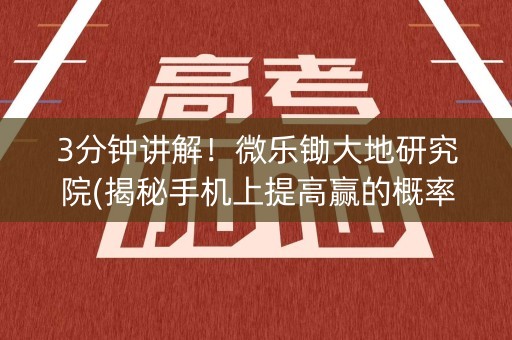 3分钟讲解！微乐锄大地研究院(揭秘手机上提高赢的概率)