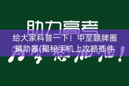给大家科普一下！中至赣牌圈辅助器(揭秘手机上攻略插件)
