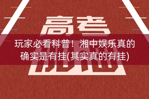玩家必看科普！湘中娱乐真的确实是有挂(其实真的有挂)