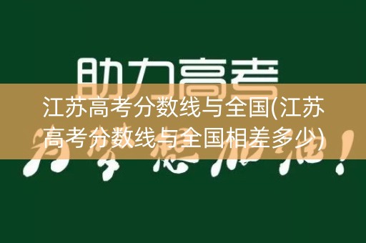 江苏高考分数线与全国(江苏高考分数线与全国相差多少)