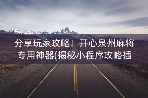 分享玩家攻略！开心泉州麻将专用神器(揭秘小程序攻略插件)