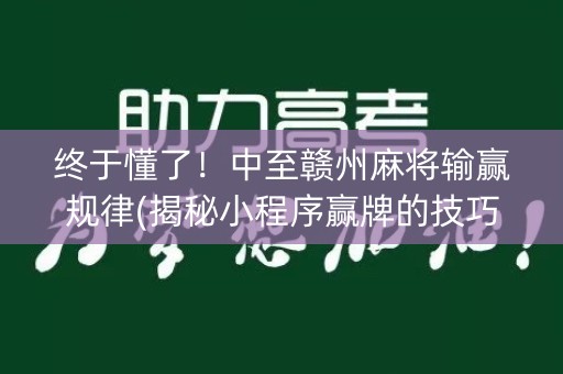 终于懂了！中至赣州麻将输赢规律(揭秘小程序赢牌的技巧)