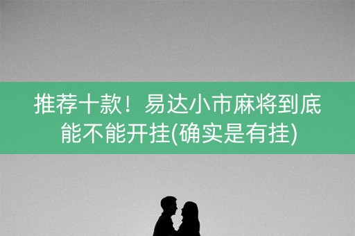 推荐十款！易达小市麻将到底能不能开挂(确实是有挂)