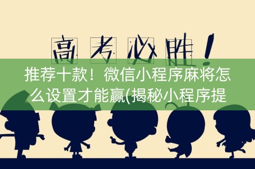 推荐十款！微信小程序麻将怎么设置才能赢(揭秘小程序提高胜率)