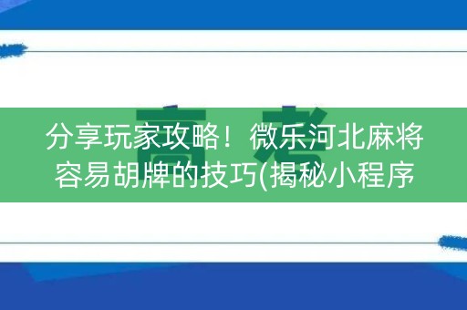 分享玩家攻略！微乐河北麻将容易胡牌的技巧(揭秘小程序插件下载)