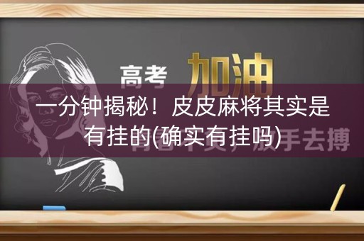 一分钟揭秘！皮皮麻将其实是有挂的(确实有挂吗)