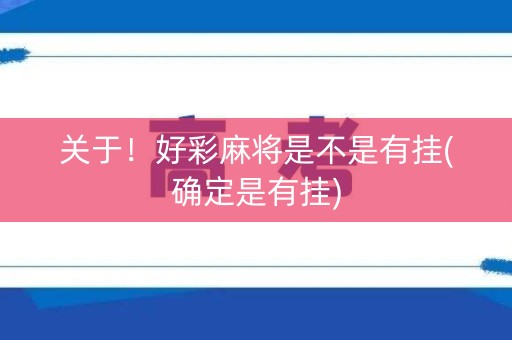 关于！好彩麻将是不是有挂(确定是有挂)