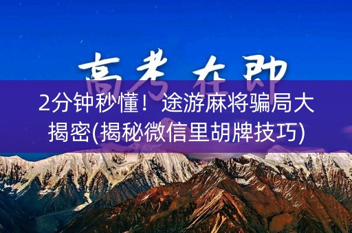 2分钟秒懂！途游麻将骗局大揭密(揭秘微信里胡牌技巧)