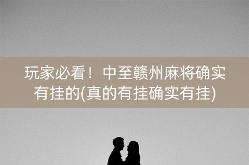 玩家必看！中至赣州麻将确实有挂的(真的有挂确实有挂)