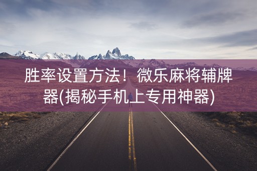 胜率设置方法！微乐麻将辅牌器(揭秘手机上专用神器)