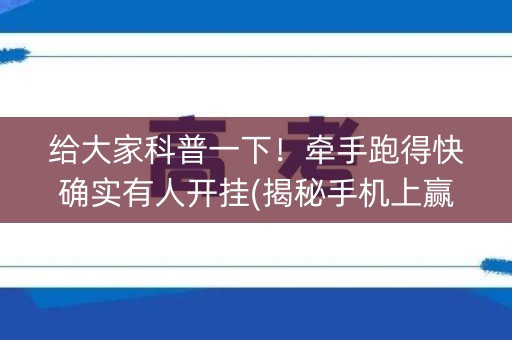 给大家科普一下！牵手跑得快确实有人开挂(揭秘手机上赢的诀窍)