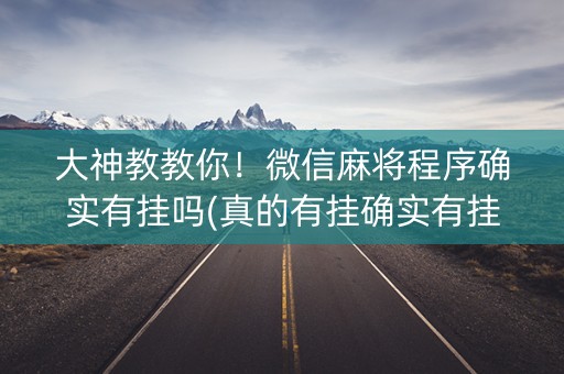 大神教教你！微信麻将程序确实有挂吗(真的有挂确实有挂)