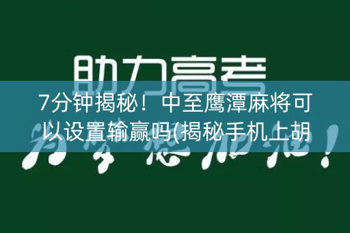 7分钟揭秘！中至鹰潭麻将可以设置输赢吗(揭秘手机上胡牌神器)