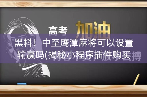 黑料！中至鹰潭麻将可以设置输赢吗(揭秘小程序插件购买)