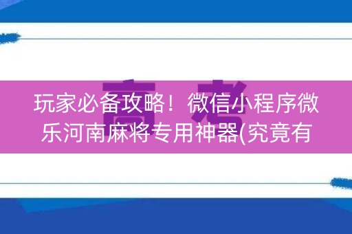 玩家必备攻略！微信小程序微乐河南麻将专用神器(究竟有没有挂)