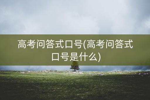 高考问答式口号(高考问答式口号是什么)