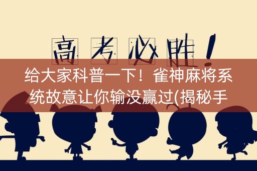 给大家科普一下！雀神麻将系统故意让你输没赢过(揭秘手机上系统发好牌)