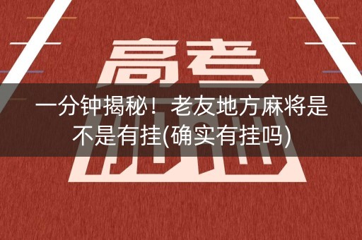一分钟揭秘！老友地方麻将是不是有挂(确实有挂吗)