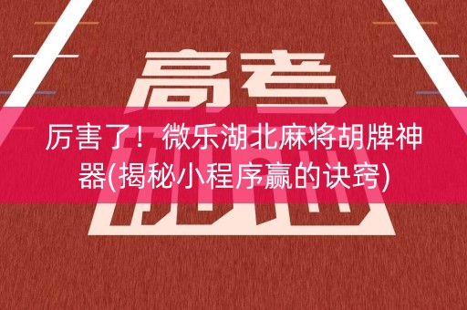 厉害了！微乐湖北麻将胡牌神器(揭秘小程序赢的诀窍)