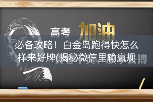 必备攻略！白金岛跑得快怎么样来好牌(揭秘微信里输赢规律)