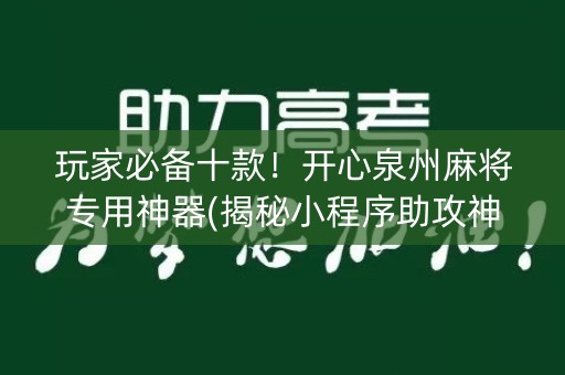 玩家必备十款！开心泉州麻将专用神器(揭秘小程序助攻神器)