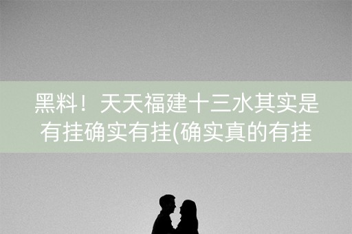黑料！天天福建十三水其实是有挂确实有挂(确实真的有挂)