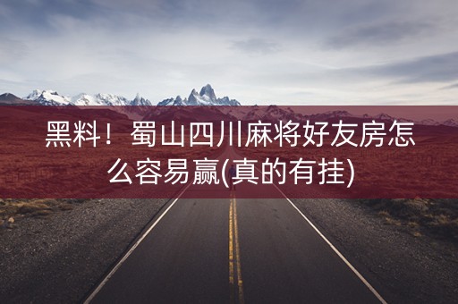 黑料！蜀山四川麻将好友房怎么容易赢(真的有挂)