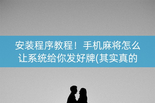 安装程序教程！手机麻将怎么让系统给你发好牌(其实真的有挂)
