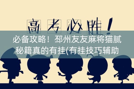 必备攻略！邳州友友麻将猫腻秘籍真的有挂(有挂技巧辅助器)