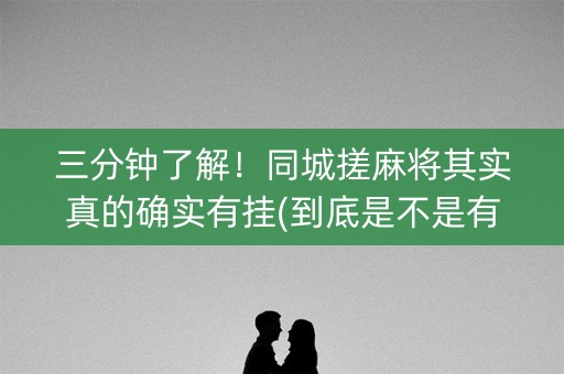 三分钟了解！同城搓麻将其实真的确实有挂(到底是不是有挂)