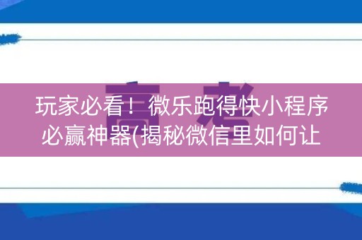 玩家必看！微乐跑得快小程序必赢神器(揭秘微信里如何让牌变好)