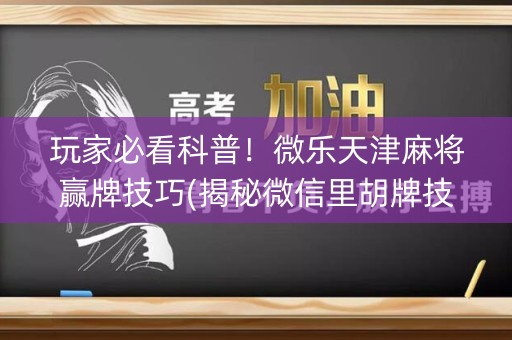 玩家必看科普！微乐天津麻将赢牌技巧(揭秘微信里胡牌技巧)