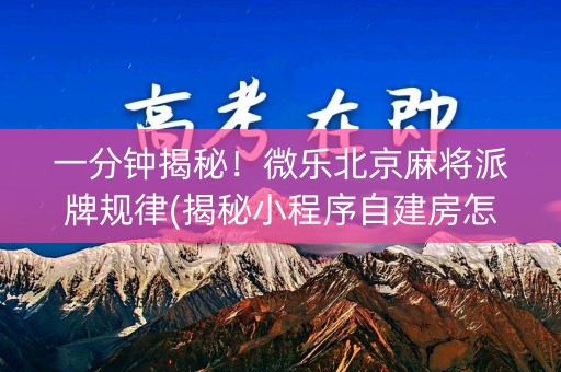 一分钟揭秘！微乐北京麻将派牌规律(揭秘小程序自建房怎么赢)