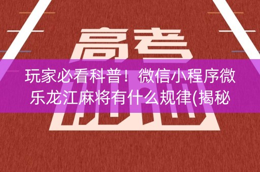 玩家必看科普！微信小程序微乐龙江麻将有什么规律(揭秘小程序最新神器下载)