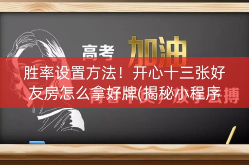 胜率设置方法！开心十三张好友房怎么拿好牌(揭秘小程序赢的秘诀)