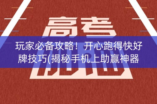 玩家必备攻略！开心跑得快好牌技巧(揭秘手机上助赢神器购买)