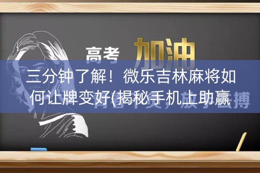 三分钟了解！微乐吉林麻将如何让牌变好(揭秘手机上助赢神器)