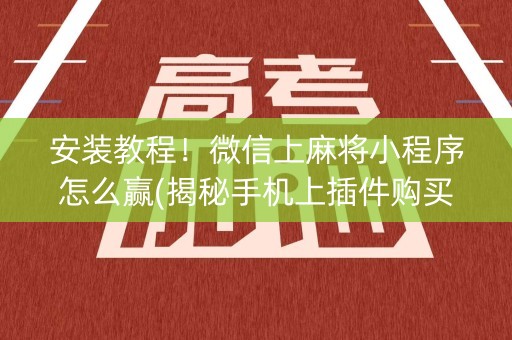 安装教程！微信上麻将小程序怎么赢(揭秘手机上插件购买)