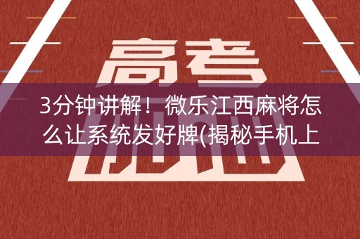 3分钟讲解！微乐江西麻将怎么让系统发好牌(揭秘手机上专用神器下载)