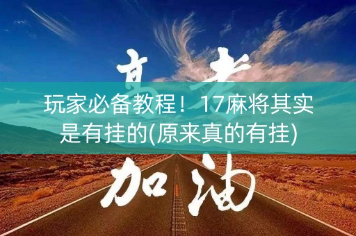 玩家必备教程！17麻将其实是有挂的(原来真的有挂)