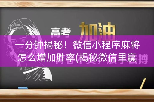一分钟揭秘！微信小程序麻将怎么增加胜率(揭秘微信里赢牌技巧)