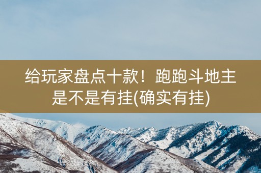 给玩家盘点十款！跑跑斗地主是不是有挂(确实有挂)