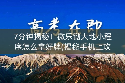 7分钟揭秘！微乐锄大地小程序怎么拿好牌(揭秘手机上攻略插件)