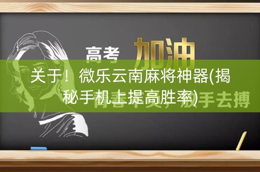 关于！微乐云南麻将神器(揭秘手机上提高胜率)