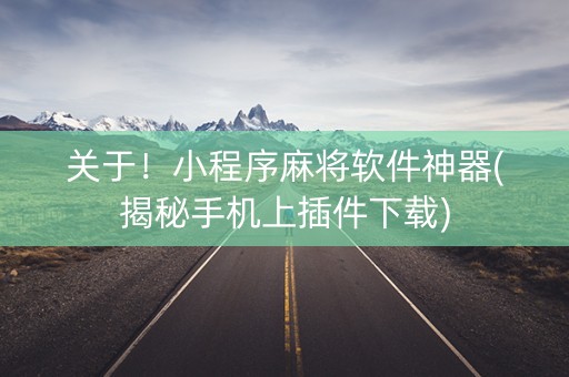 关于！小程序麻将软件神器(揭秘手机上插件下载)