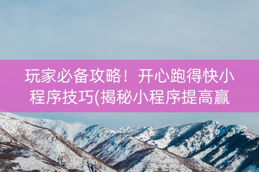 玩家必备攻略！开心跑得快小程序技巧(揭秘小程序提高赢的概率)